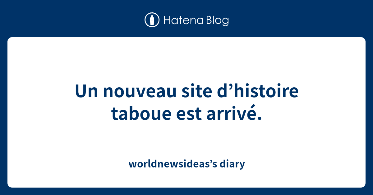 Un nouveau site d’histoire taboue est arrivé. worldnewsideas’s diary