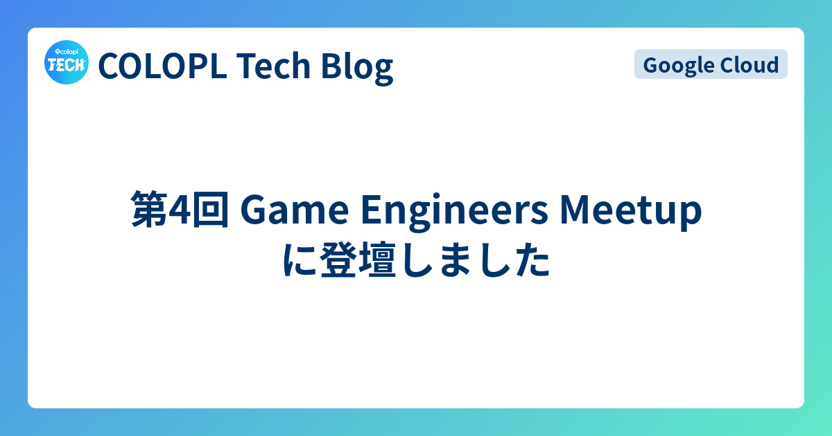 第4回 Game Engineers Meetup に登壇しました - COLOPL Tech Blog
