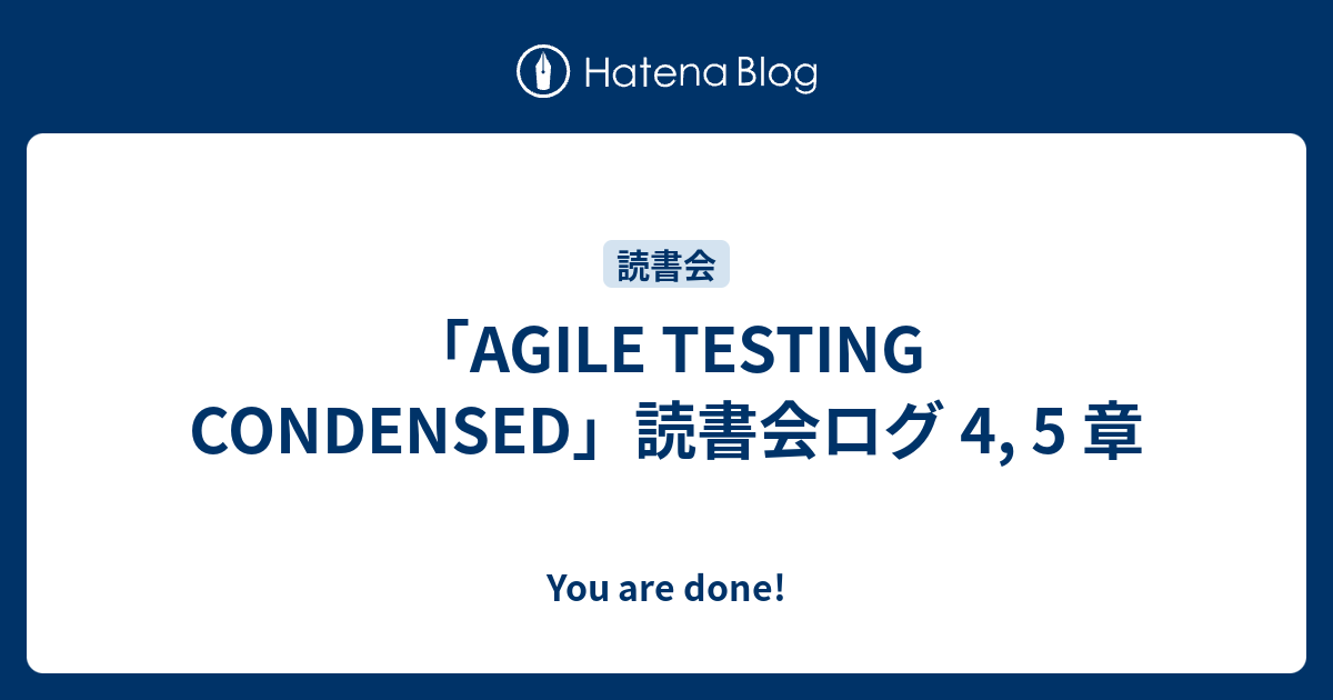「AGILE TESTING CONDENSED」読書会ログ 4, 5 章 - You are done!