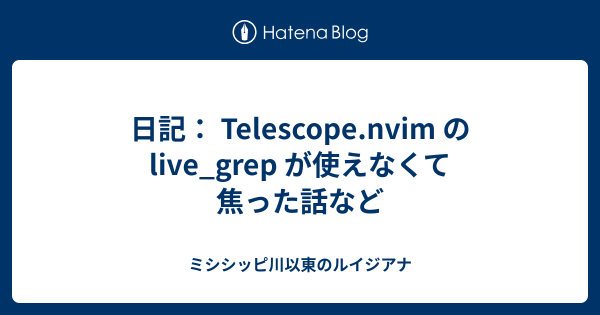 日記： Telescope.nvim の live_grep が使えなくて焦った話など ミシシッピ川以東のルイジアナ