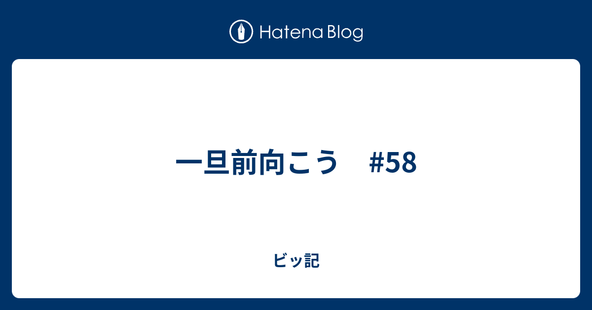 一旦前向こう #58 - ビッ記