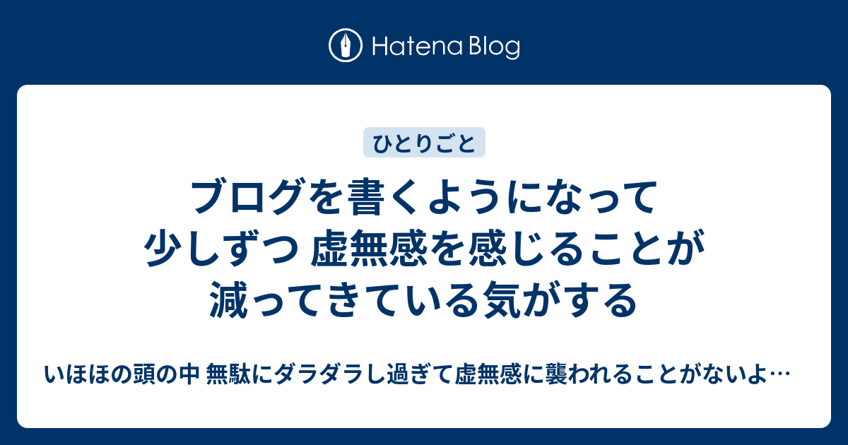 ブログを書くようになって 少しずつ 虚無感を感じることが減ってきている気がする いほほの頭の中 無駄にダラダラし過ぎて虚無感に襲われること