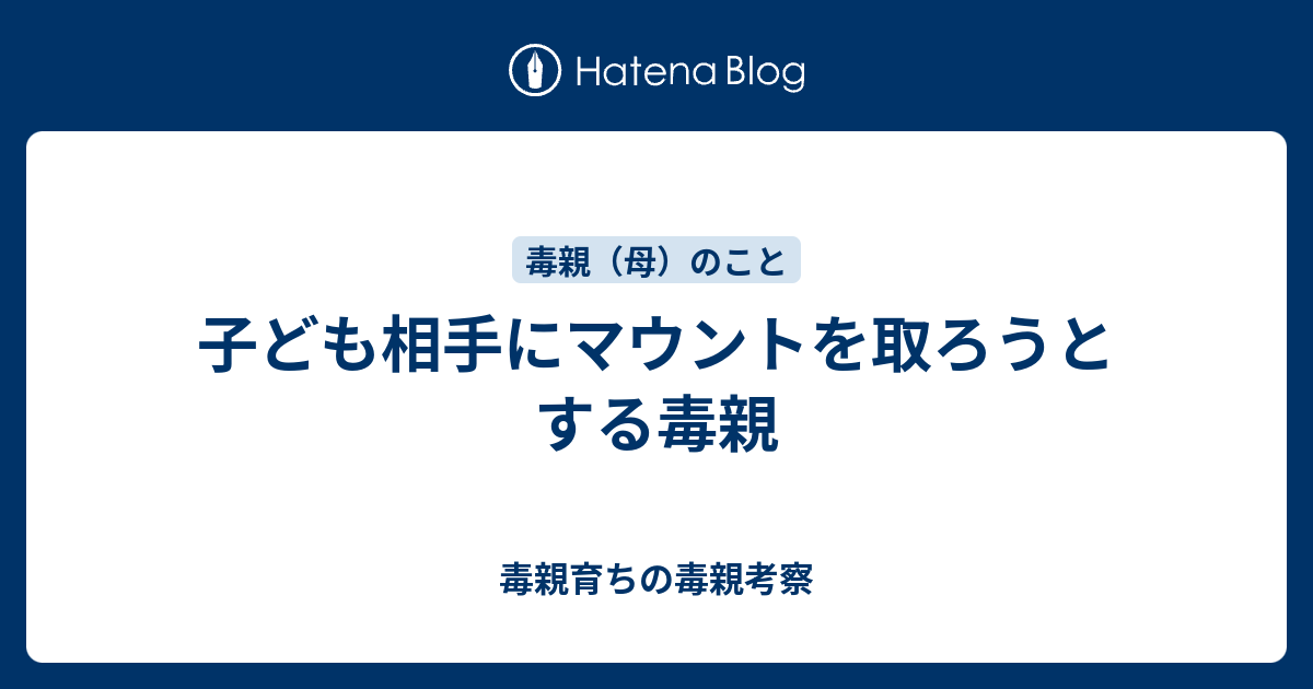 子ども相手にマウントを取ろうとする毒親 - 毒親育ちの毒親考察