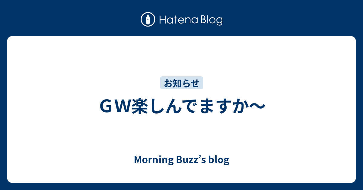 GW楽しんでますか～ - Morning Buzz’s blog