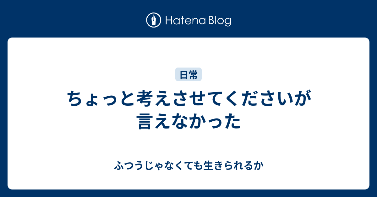 ちょっと考えさせてくださいが言えなかった - ふつうじゃなくても生きられるか