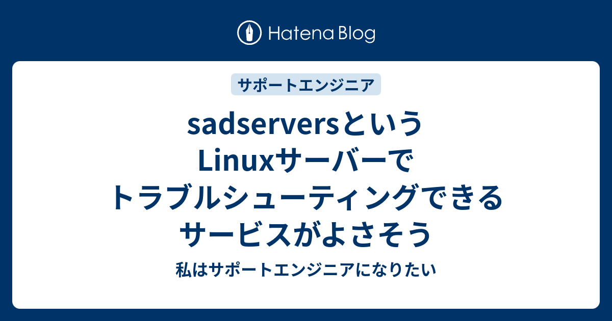 sadserversというLinuxサーバーでトラブルシューティングできるサービスがよさそう - 私はサポートエンジニアになりたい