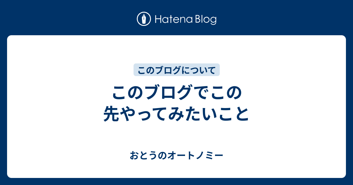 このブログでこの先やってみたいこと - おとうのオートノミー