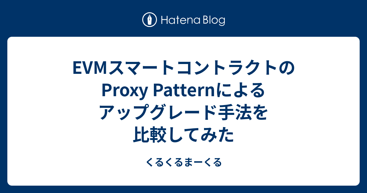 EVMスマートコントラクトのProxy Patternによるアップグレード手法を比較してみた - くるくるまーくる
