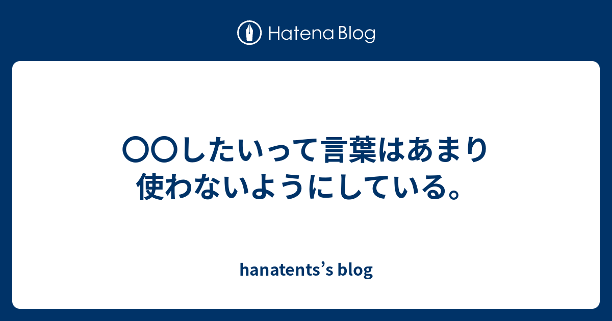 〇〇したいって言葉はあまり使わないようにしている。 - hanatents’s blog