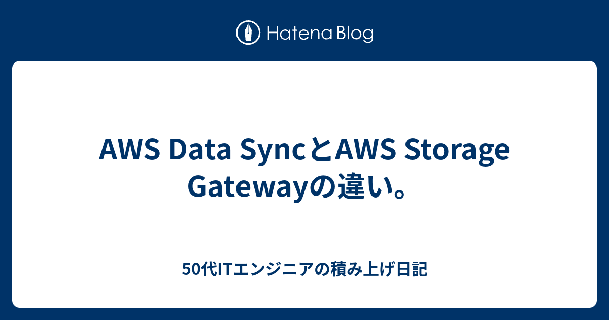AWS Data SyncとAWS Storage Gatewayの違い。 50代ITエンジニアの積み上げ日記