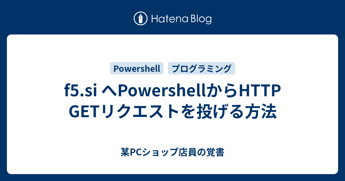 f5.si へPowershellからHTTP GETリクエストを投げる方法 - 某PCショップ店員の覚書