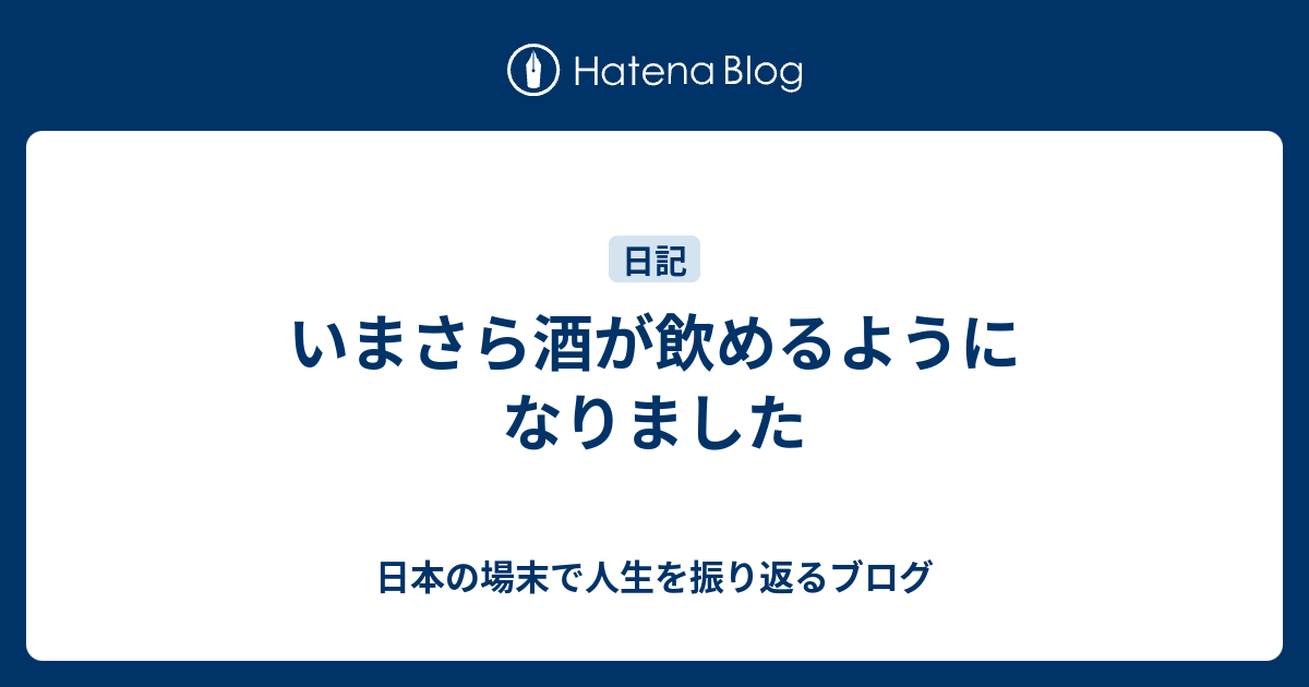 いまさら酒が飲めるようになりました 日本の場末で人生を振り返るブログ