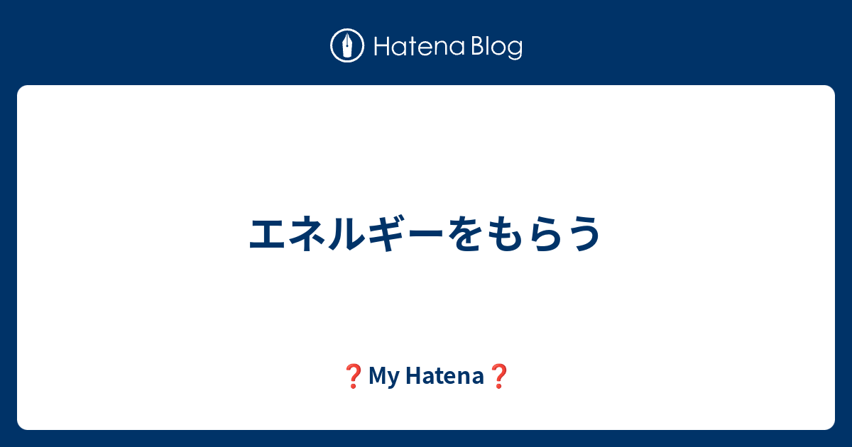 ❓My Hatena❓  エネルギーをもらう