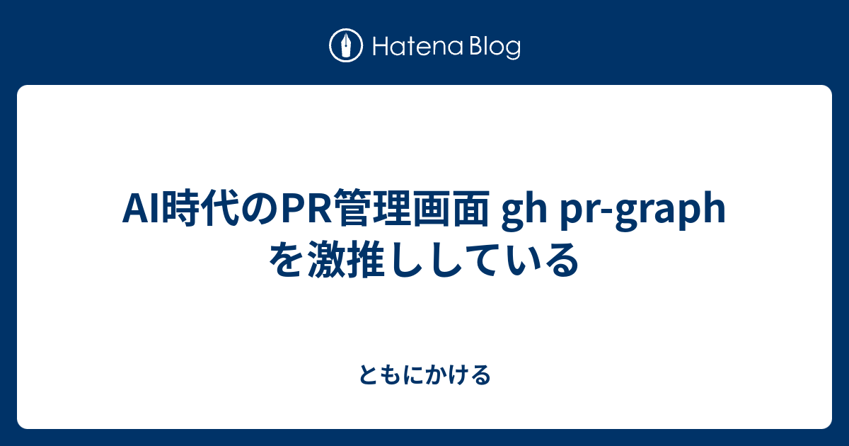 AI時代のPR管理画面 gh pr-graph を激推ししている - ともにかける