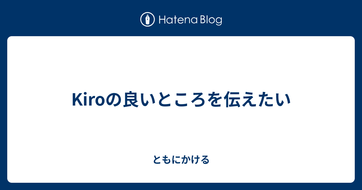 Kiroの良いところを伝えたい - ともにかける