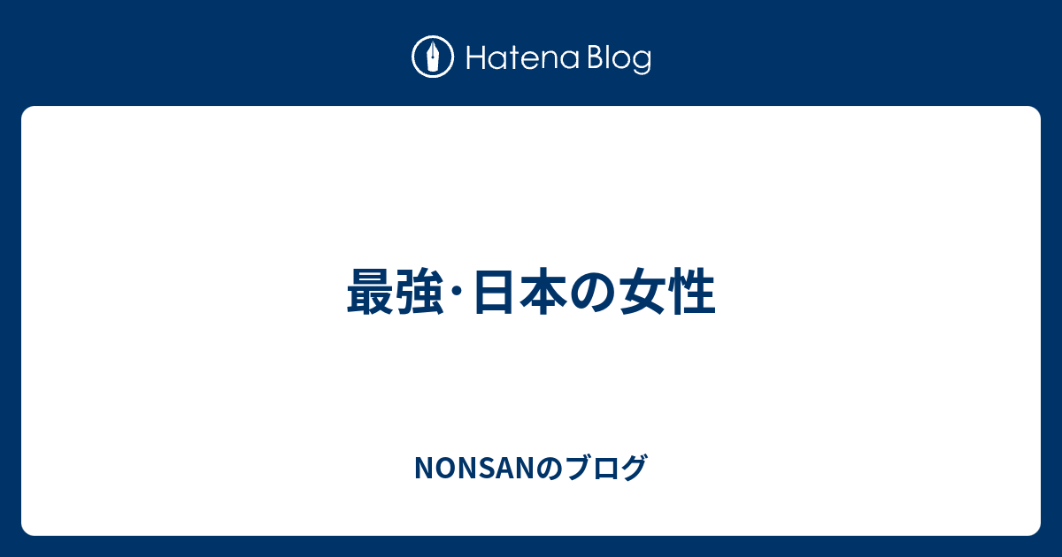 最強･日本の女性 Nonsanのブログ