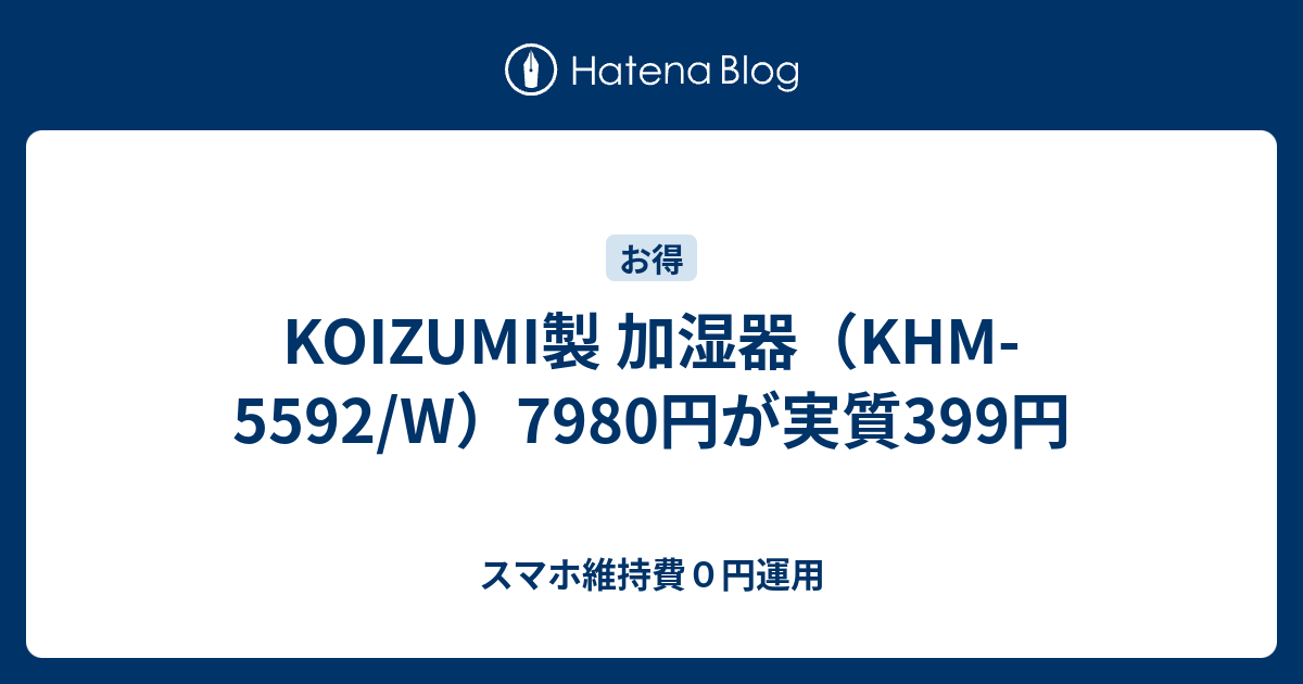 KOIZUMI製 加湿器（KHM-5592/W）7980円が実質399円 - スマホ維持費０円運用
