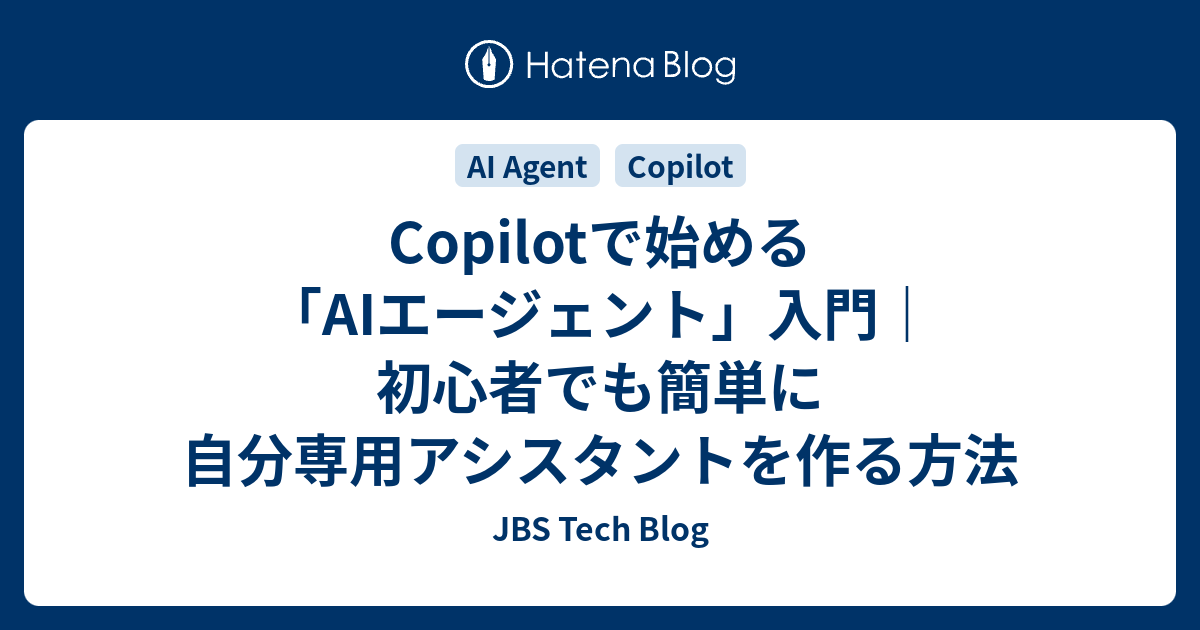 Copilotで始める「AIエージェント」入門｜初心者でも簡単に自分専用アシスタントを作る方法 - JBS Tech Blog