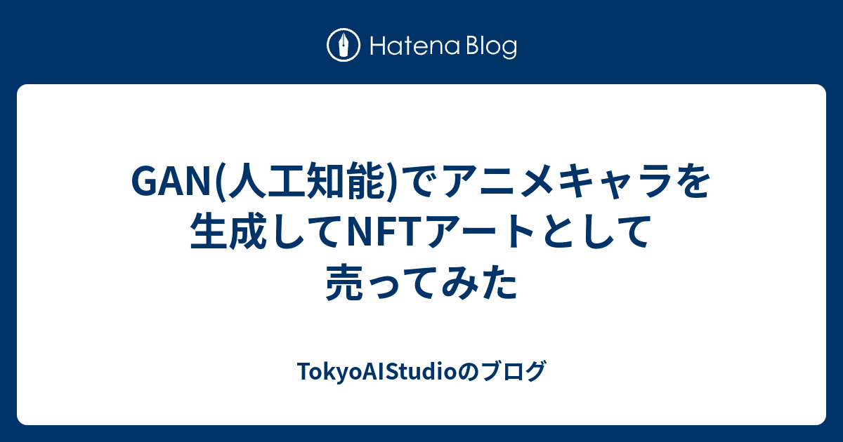 Gan 人工知能 でアニメキャラを生成してnftアートとして売ってみた Tokyoaistudioのブログ