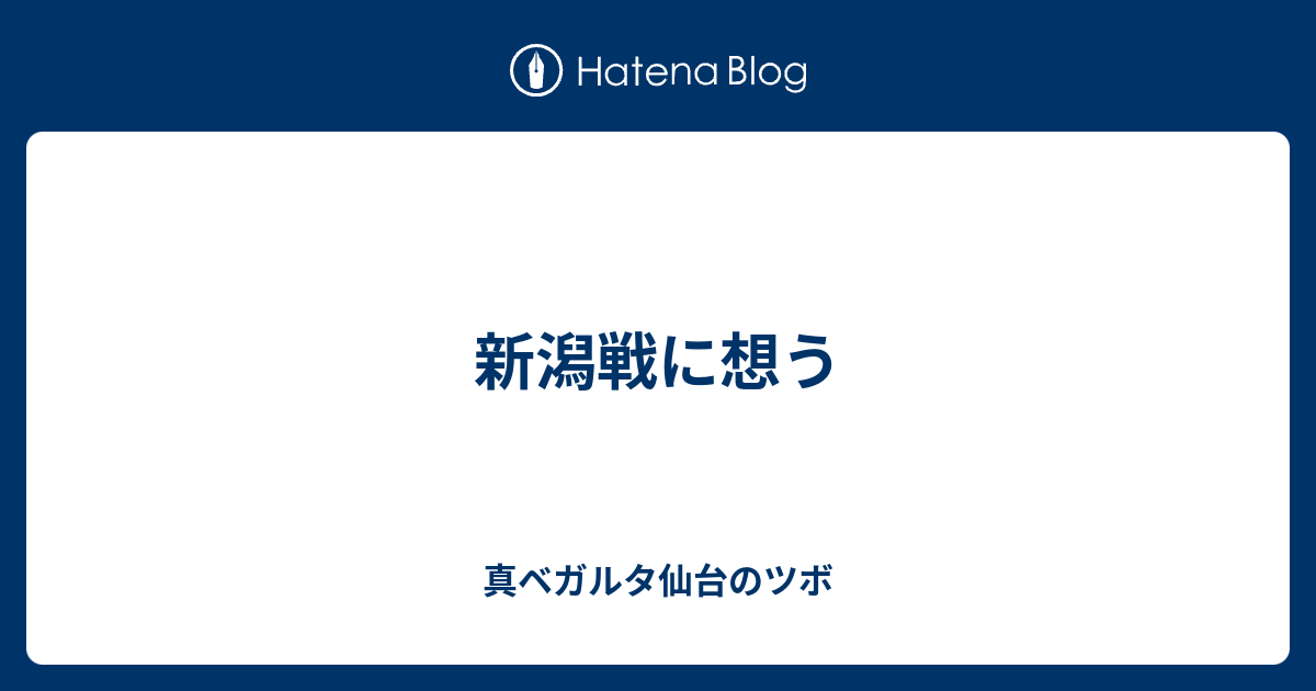 新潟戦に想う 真ベガルタ仙台のツボ