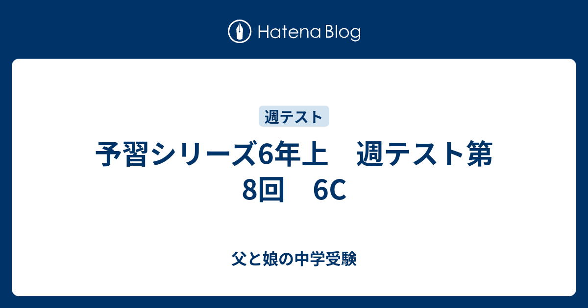 予習シリーズ6年上 週テスト第8回 6C - 父と娘の中学受験