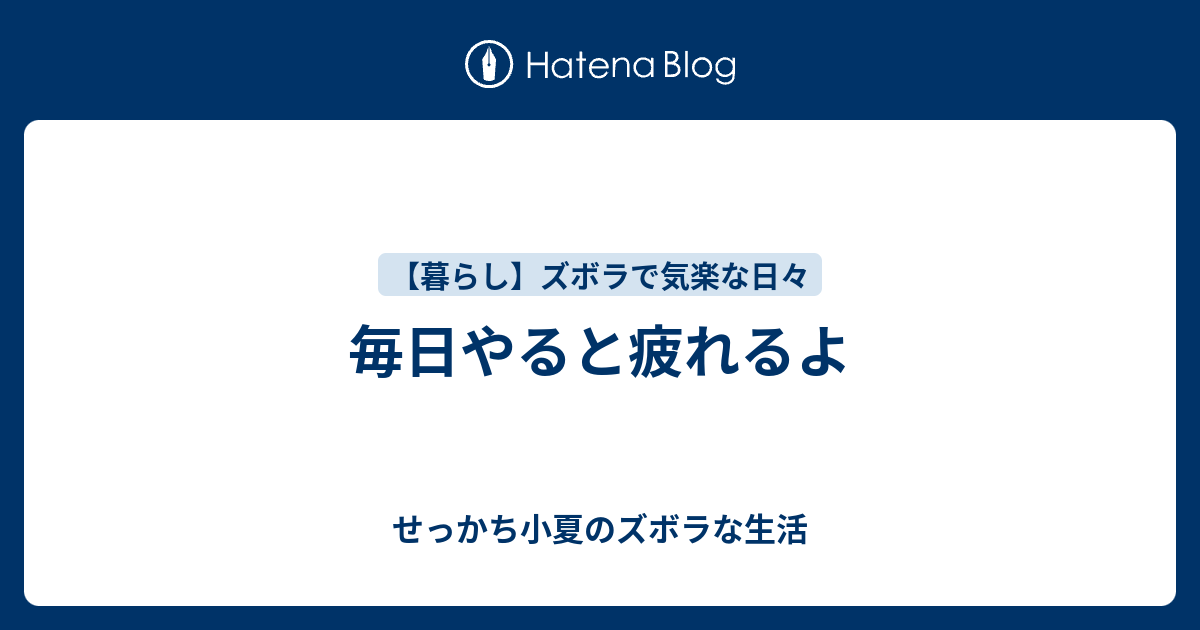 毎日やると疲れるよ せっかち小夏のズボラな生活