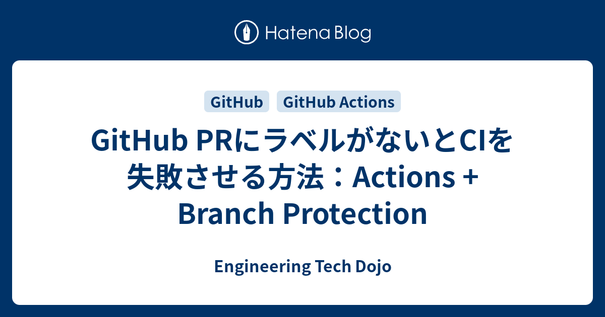 GitHub PRにラベルがないとCIを失敗させる方法：Actions + Branch Protection - Engineering ...