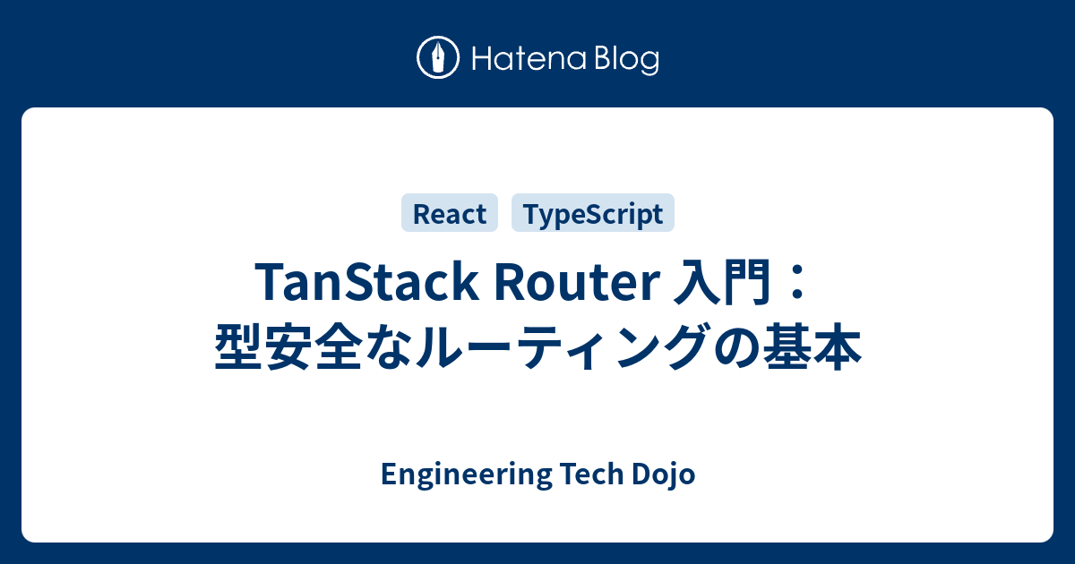TanStack Router 入門：型安全なルーティングの基本 - Engineering Tech Dojo