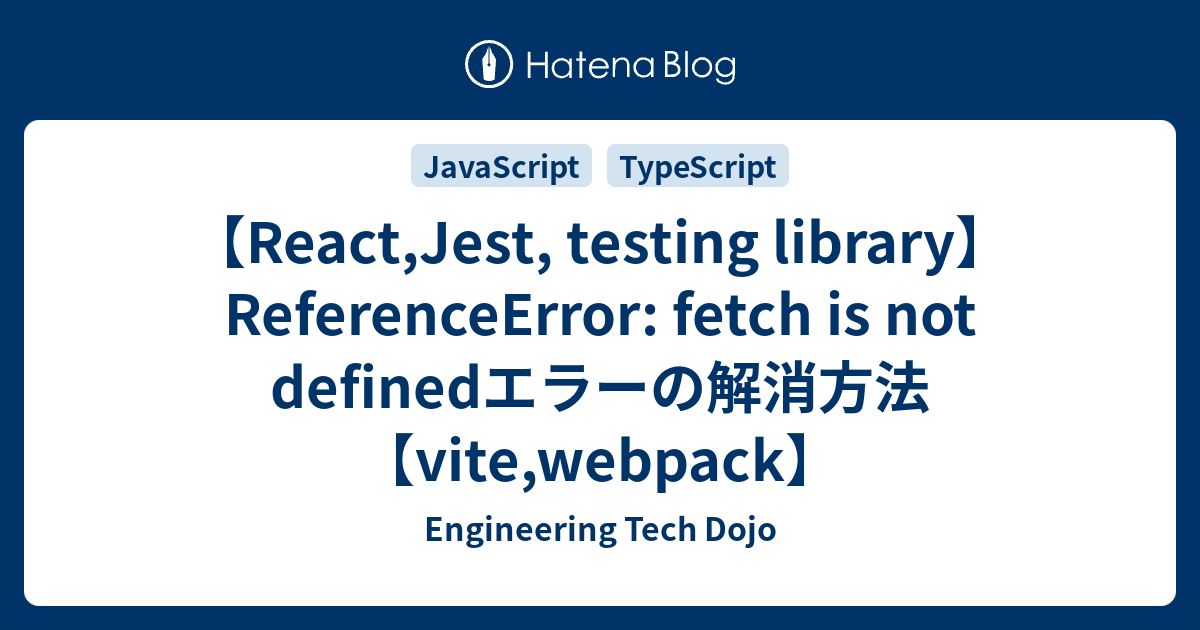 React,Jest, Testing Library】Referenceerror: Fetch Is Not Definedエラーの解消方法【Vite,Webpack】  - Engineering Tech Dojo