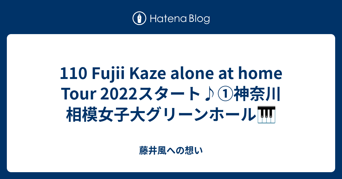 110 Fujii Kaze alone at home Tour 2022スタート♪①神奈川 相模女子大グリーンホール🎹 - 藤井風への想い