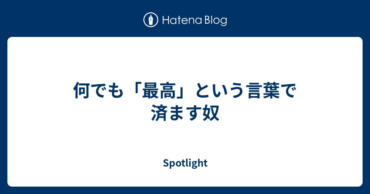 何でも「最高」という言葉で済ます奴 - Spotlight