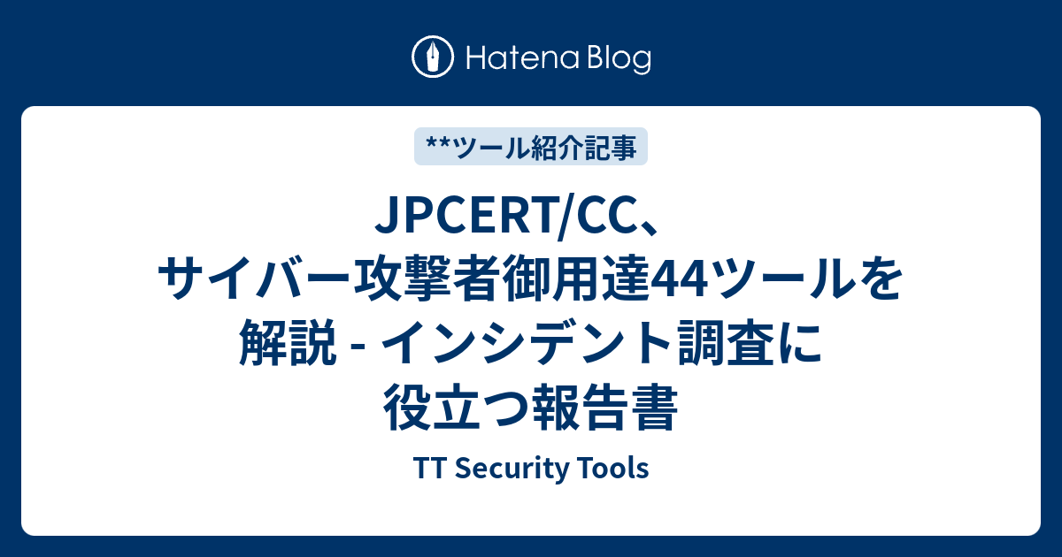 JPCERT/CC、サイバー攻撃者御用達44ツールを解説 - インシデント調査に役立つ報告書 - TT Security Tools