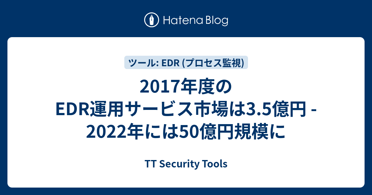 2017年度のEDR運用サービス市場は3.5億円 - 2022年には50億円規模に - TT Security Tools
