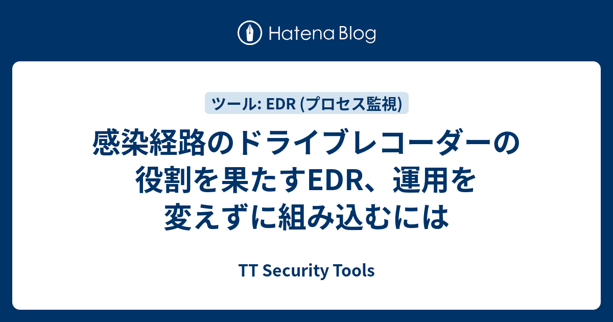感染経路のドライブレコーダーの役割を果たすEDR、運用を変えずに組み込むには - TT Security Tools