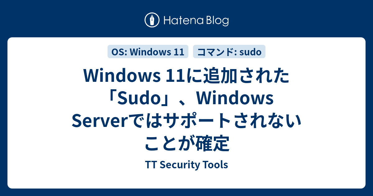 Windows 11に追加された「Sudo」、Windows Serverではサポートされないことが確定 - TT Security Tools