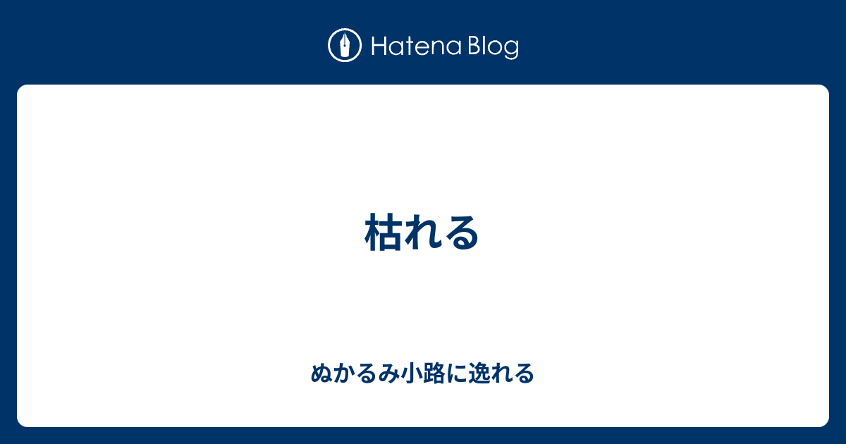 枯れる - ぬかるみ小路に逸れる