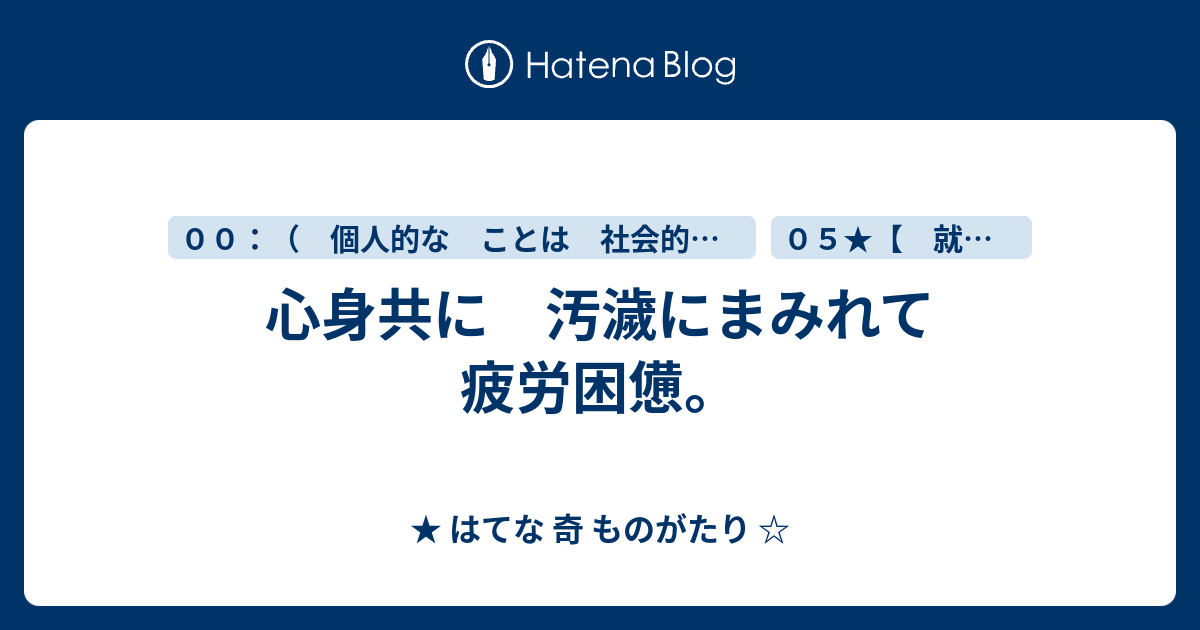 心身共に 汚濊にまみれて 疲労困憊。 - ★ はてな 奇 ものがたり ☆
