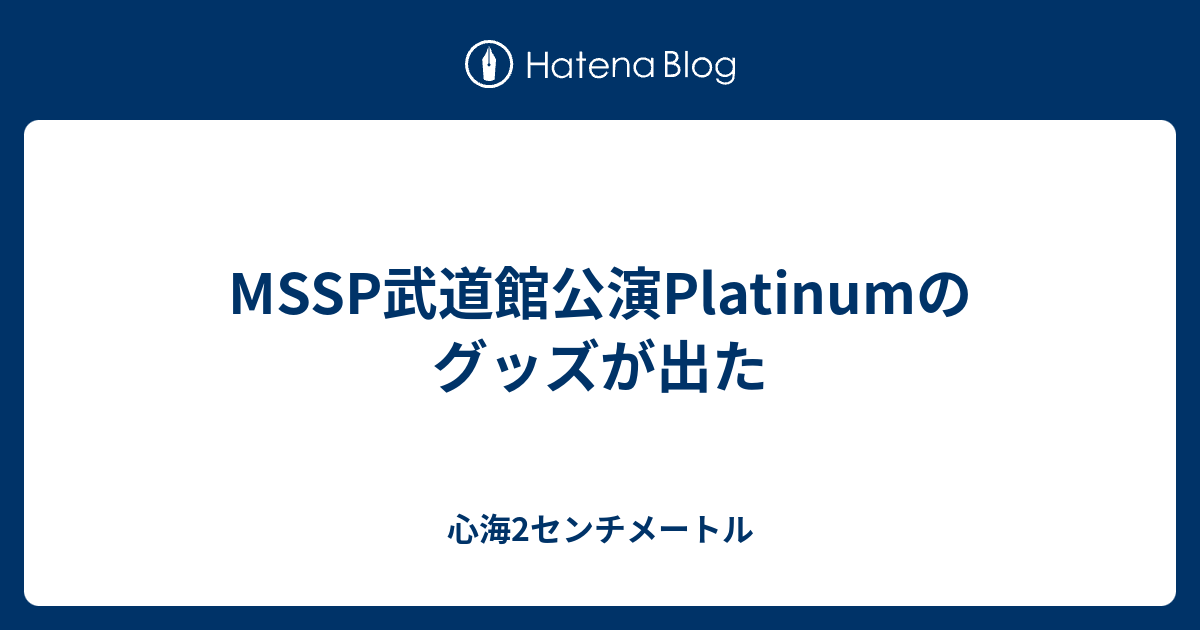 MSSP武道館公演Platinumのグッズが出た - 心海2センチメートル