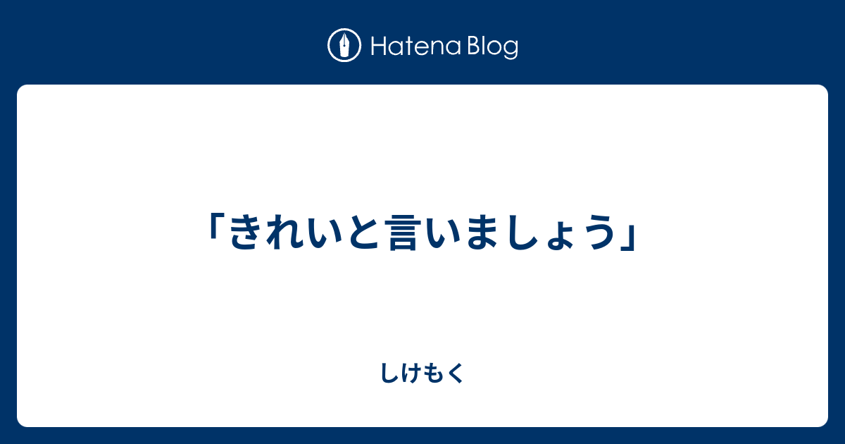 「きれいと言いましょう」 - しけもく