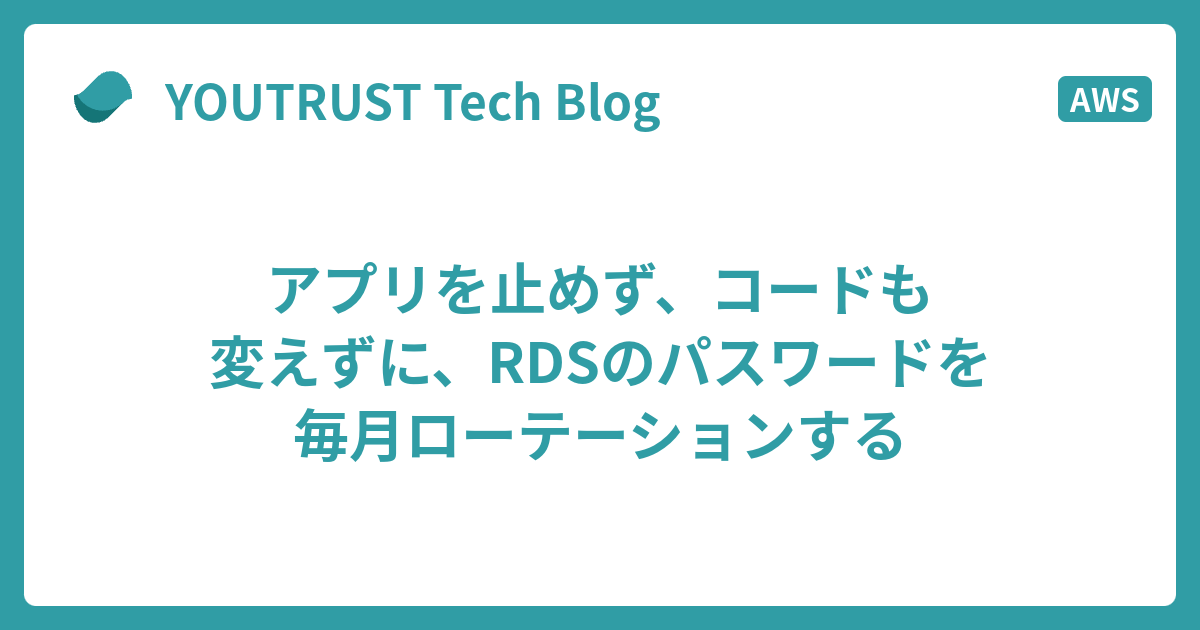 アプリを止めず、コードも変えずに、RDSのパスワードを毎月ローテーションする | YOUTRUST Tech Blog