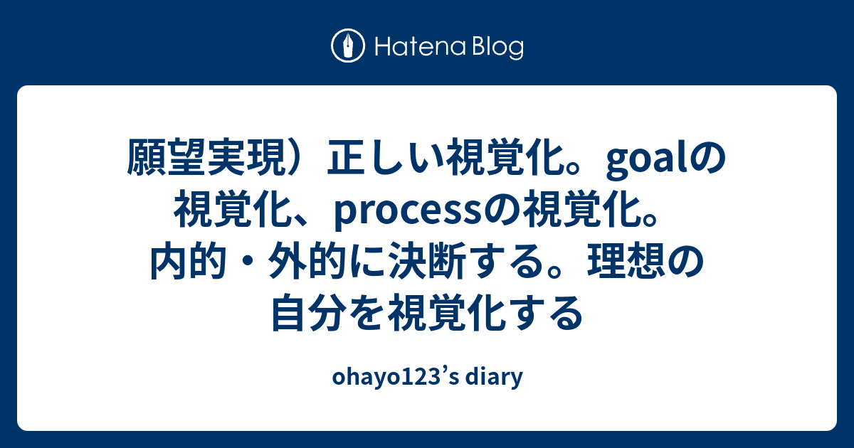 願望実現）正しい視覚化。goalの視覚化、processの視覚化。内的・外的に決断する。理想の自分を視覚化する - ohayo123’s diary