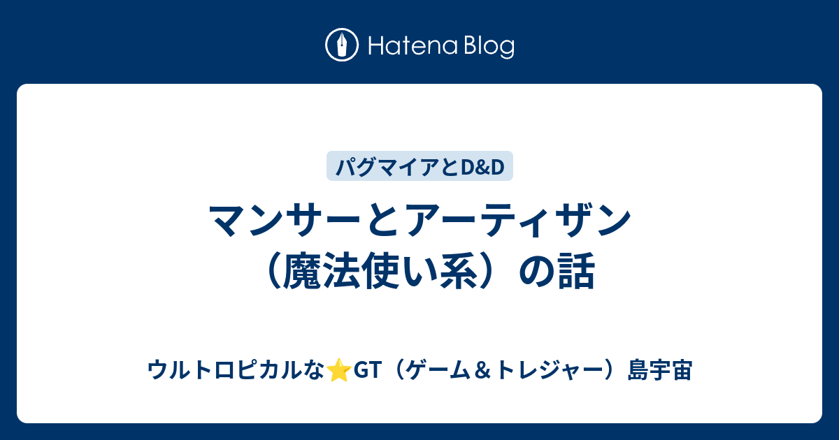 マンサーとアーティザン（魔法使い系）の話 - ウルトロピカルな⭐️GT（ゲーム＆トレジャー）島宇宙