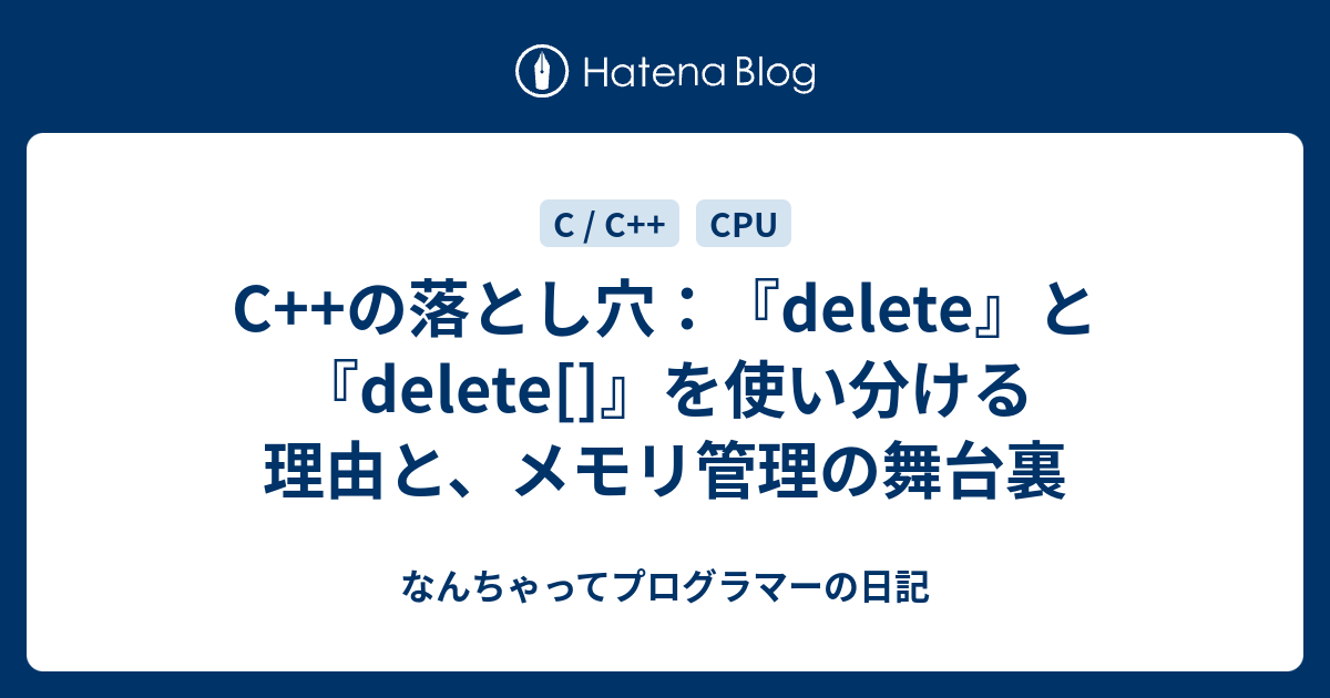 C++の落とし穴：『delete』と『delete[]』を使い分ける理由と、メモリ管理の舞台裏 - なんちゃってプログラマーの日記
