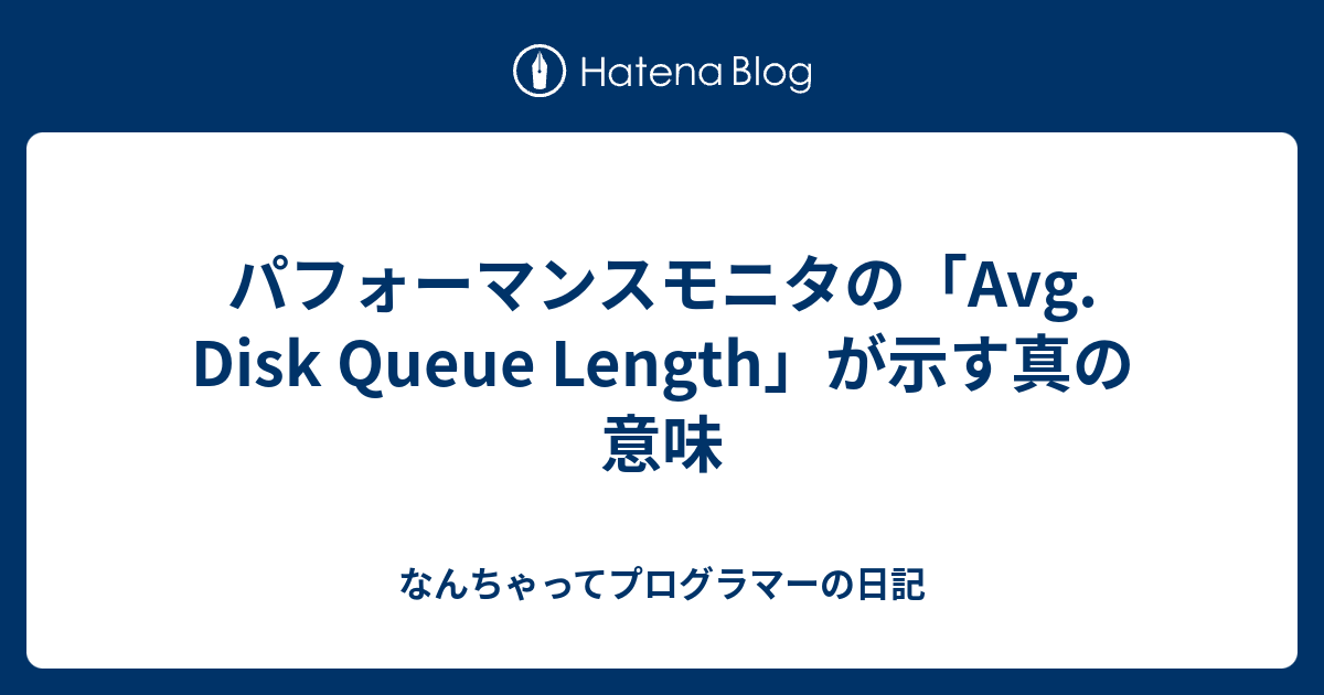 パフォーマンスモニタの「Avg. Disk Queue Length」が示す真の意味 - なんちゃってプログラマーの日記