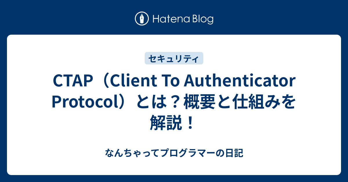 CTAP（Client To Authenticator Protocol）とは？概要と仕組みを解説！ - なんちゃってプログラマーの日記