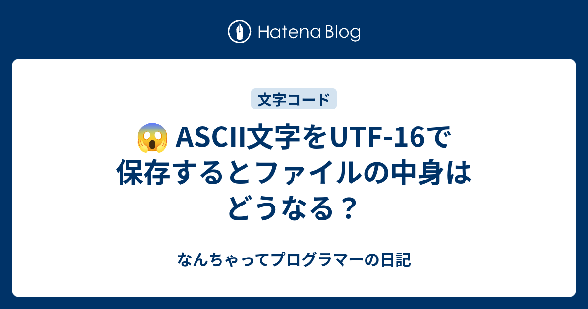 😱 ASCII文字をUTF-16で保存するとファイルの中身はどうなる？ - なんちゃってプログラマーの日記