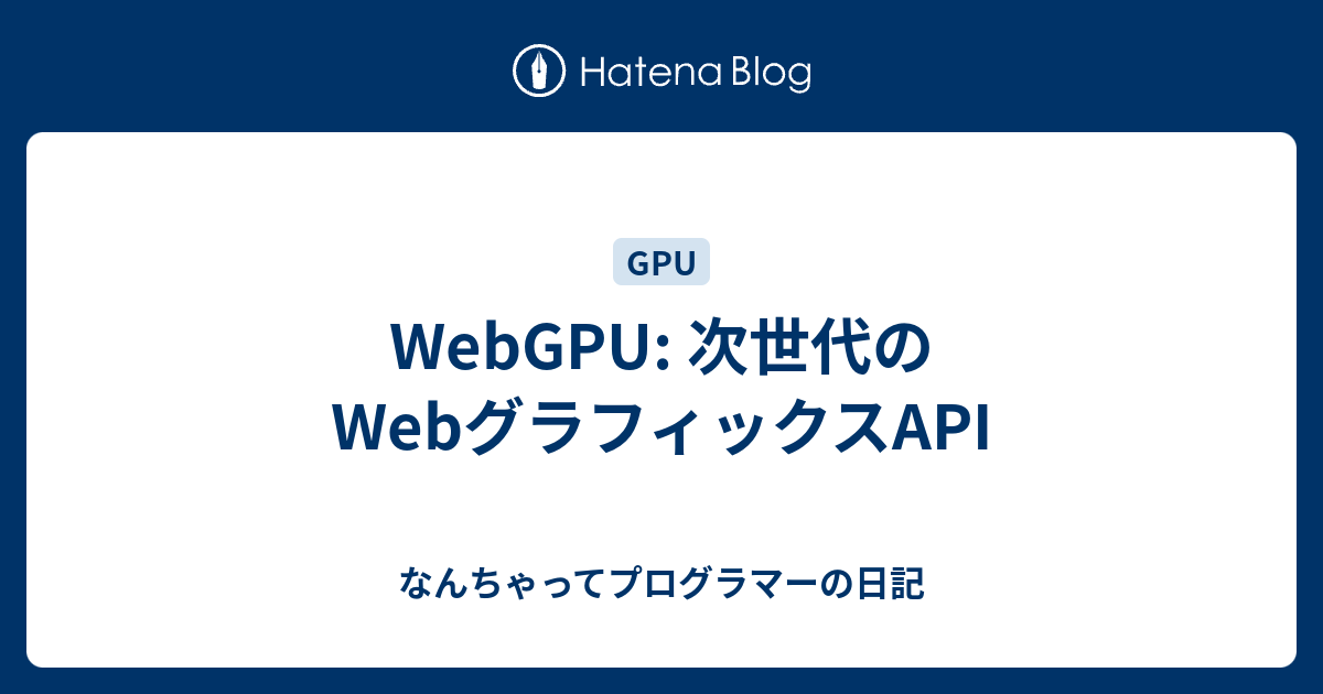WebGPU: 次世代のWebグラフィックスAPI - なんちゃってプログラマーの日記