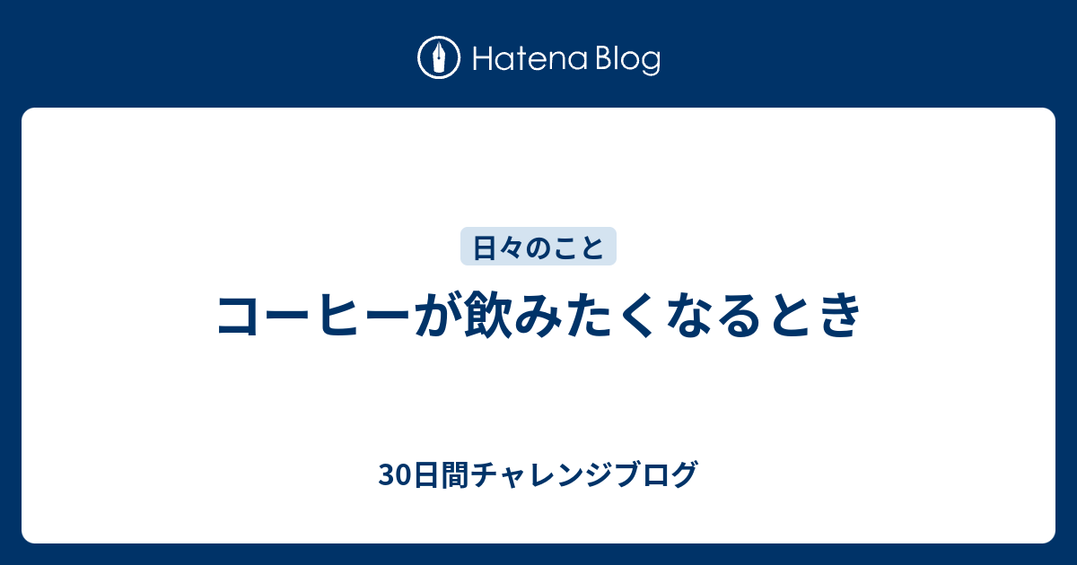 コーヒーが飲みたくなるとき 30日間チャレンジブログ