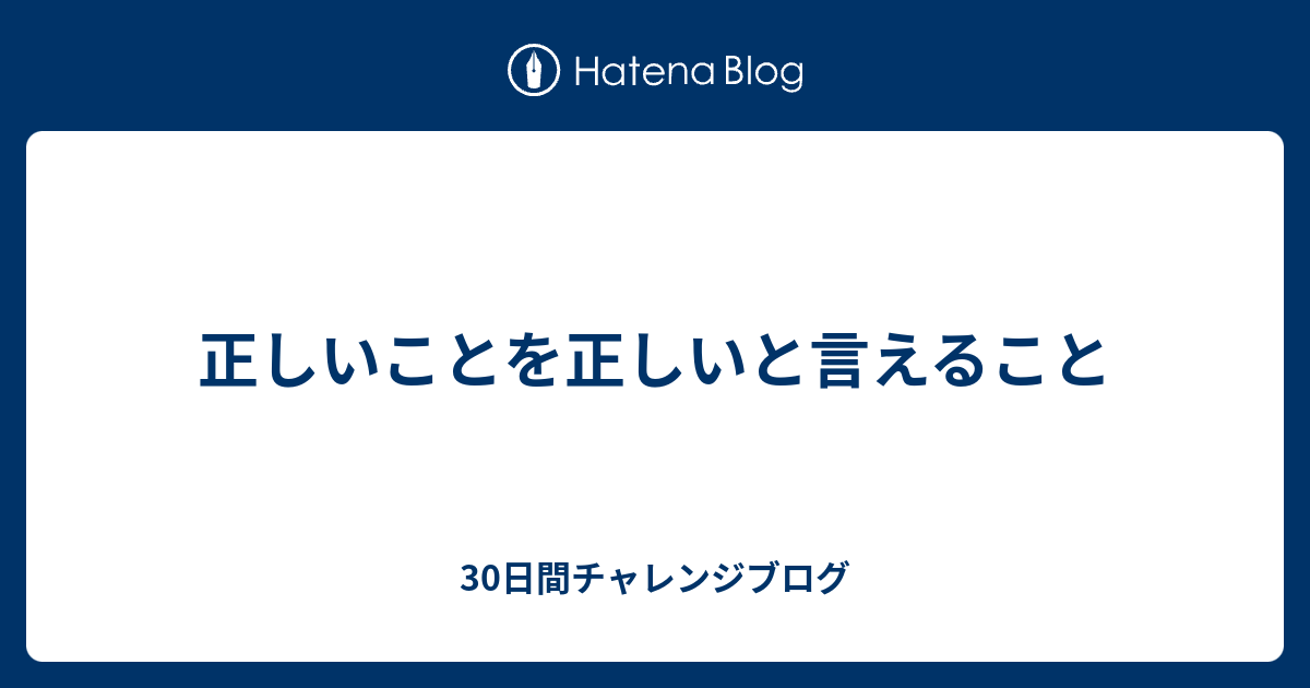 正しいことを正しいと言えること - 30日間チャレンジブログ