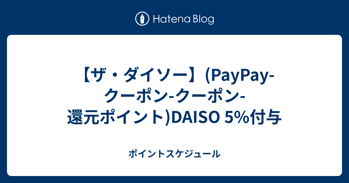 【ザ・ダイソー】(PayPay-クーポン-クーポン-還元ポイント)DAISO 5%付与 - ポイントスケジュール